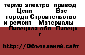 термо-электро  привод › Цена ­ 2 500 - Все города Строительство и ремонт » Материалы   . Липецкая обл.,Липецк г.